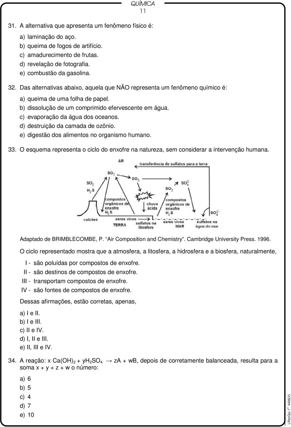 d) destruição da camada de ozônio. e) digestão dos alimentos no organismo humano. 33. O esquema representa o ciclo do enxofre na natureza, sem considerar a intervenção humana.