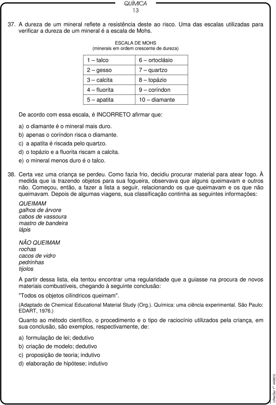 afirmar que: a) o diamante é o mineral mais duro. b) apenas o coríndon risca o diamante. c) a apatita é riscada pelo quartzo. d) o topázio e a fluorita riscam a calcita.