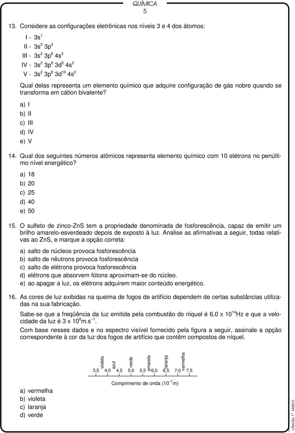 Qual dos seguintes números atômicos representa elemento químico com 10 elétrons no penúltimo nível energético? a) 18 b) 20 c) 25 d) 40 e) 50 15.