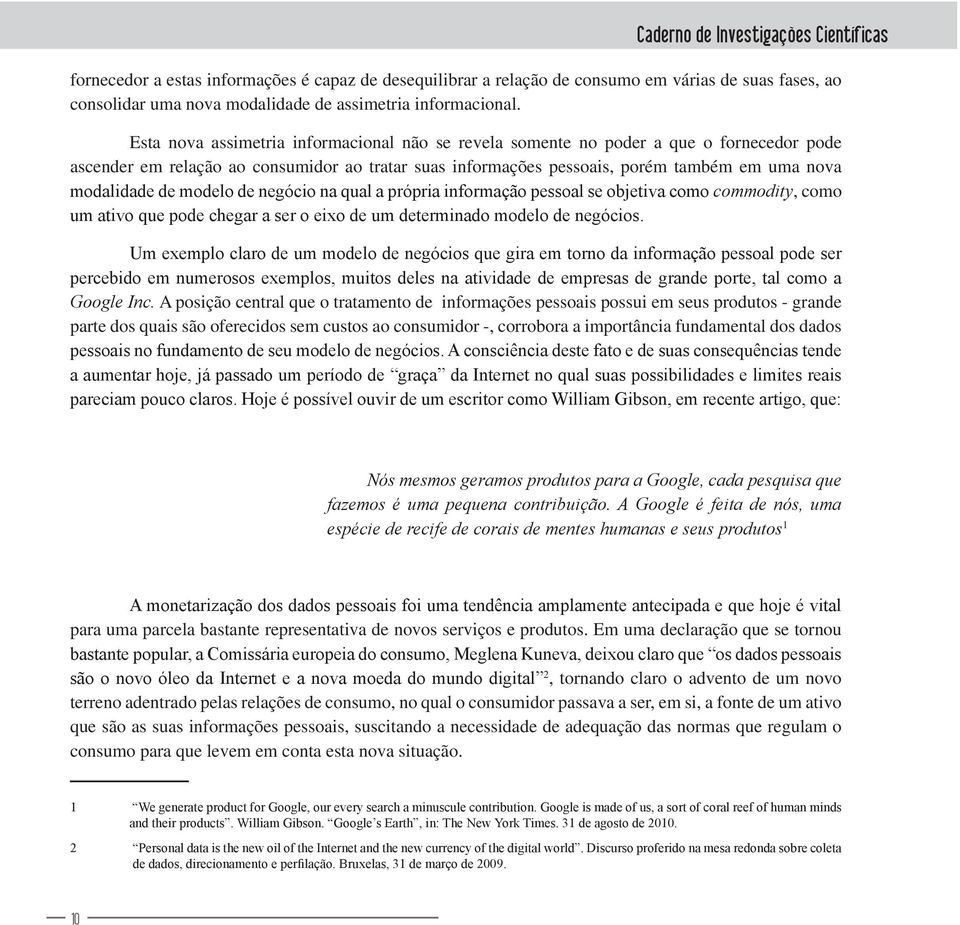 Esta nova assimetria informacional não se revela somente no poder a que o fornecedor pode ascender em relação ao consumidor ao tratar suas informações pessoais, porém também em uma nova modalidade de