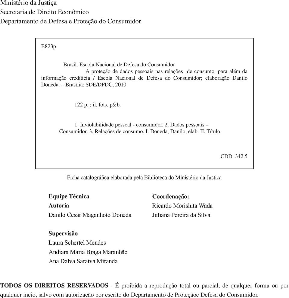 Brasília: SDE/DPDC, 2010. 122 p. : il. fots. p&b. 1. Inviolabilidade pessoal - consumidor. 2. Dados pessoais Consumidor. 3. Relações de consumo. I. Doneda, Danilo, elab. II. Título. CDD 342.