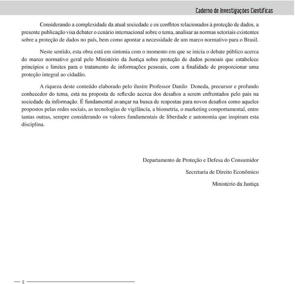 Neste sentido, esta obra está em sintonia com o momento em que se inicia o debate público acerca do marco normativo geral pelo Ministério da Justiça sobre proteção de dados pessoais que estabelece