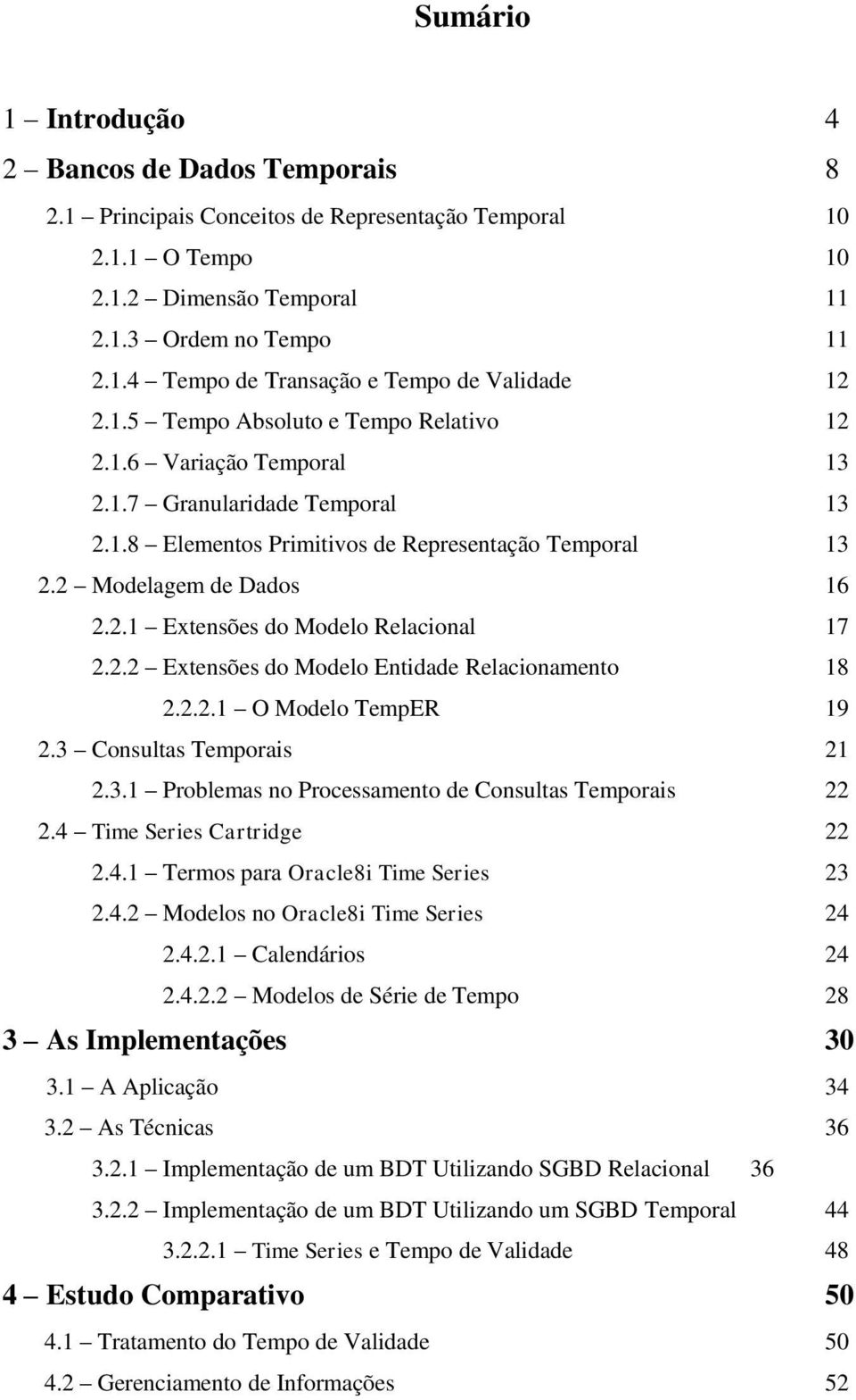 2.2 Extensões do Modelo Entidade Relacionamento 18 2.2.2.1 O Modelo TempER 19 2.3 Consultas Temporais 21 2.3.1 Problemas no Processamento de Consultas Temporais 22 2.4 