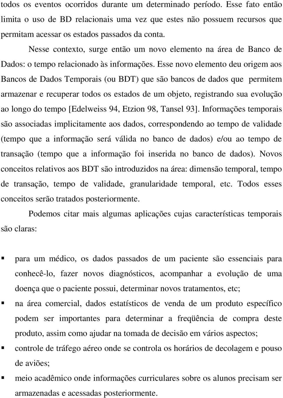 Esse novo elemento deu origem aos Bancos de Dados Temporais (ou BDT) que são bancos de dados que permitem armazenar e recuperar todos os estados de um objeto, registrando sua evolução ao longo do