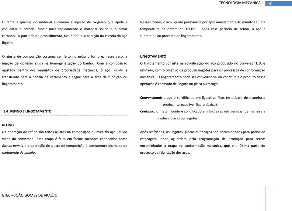 Após esse período de refino, o aço é submetido ao processo de lingotamento.