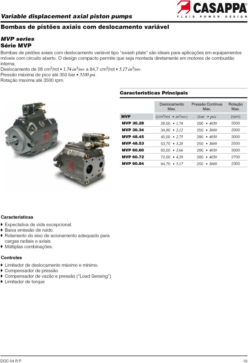 74 in 3 /rev a 84,7 cm 3 /rot G 5.17 in 3 /rev. Pressão máxima de pico até 350 bar G 5100 psi. Rotação maxima até 3500 rpm.