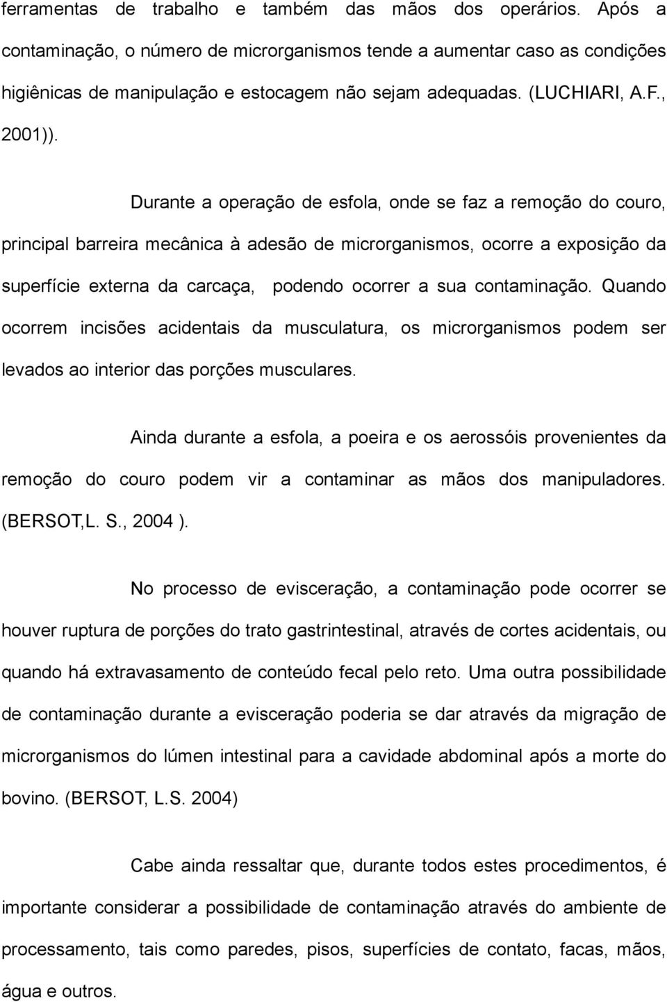 Durante a operação de esfola, onde se faz a remoção do couro, principal barreira mecânica à adesão de microrganismos, ocorre a exposição da superfície externa da carcaça, podendo ocorrer a sua