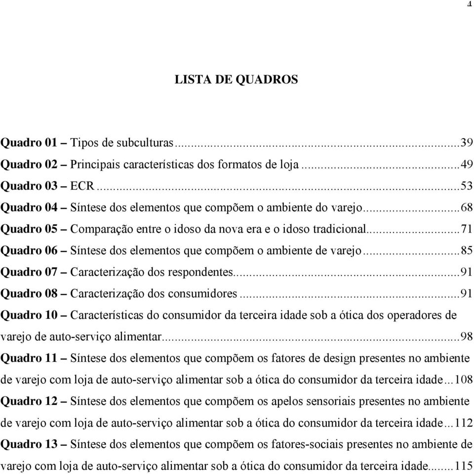 ..91 Quadro 08 Caracterização dos consumidores...91 Quadro 10 Características do consumidor da terceira idade sob a ótica dos operadores de varejo de auto-serviço alimentar.