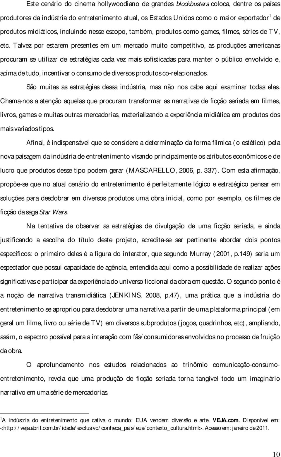 Talvez por estarem presentes em um mercado muito competitivo, as produções americanas procuram se utilizar de estratégias cada vez mais sofisticadas para manter o público envolvido e, acima de tudo,