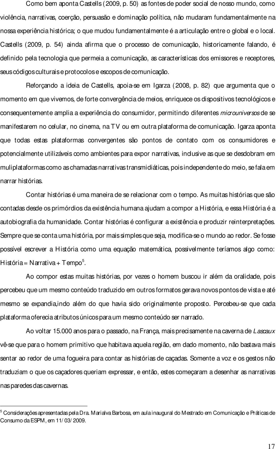 fundamentalmente é a articulação entre o global e o local. Castells (2009, p.