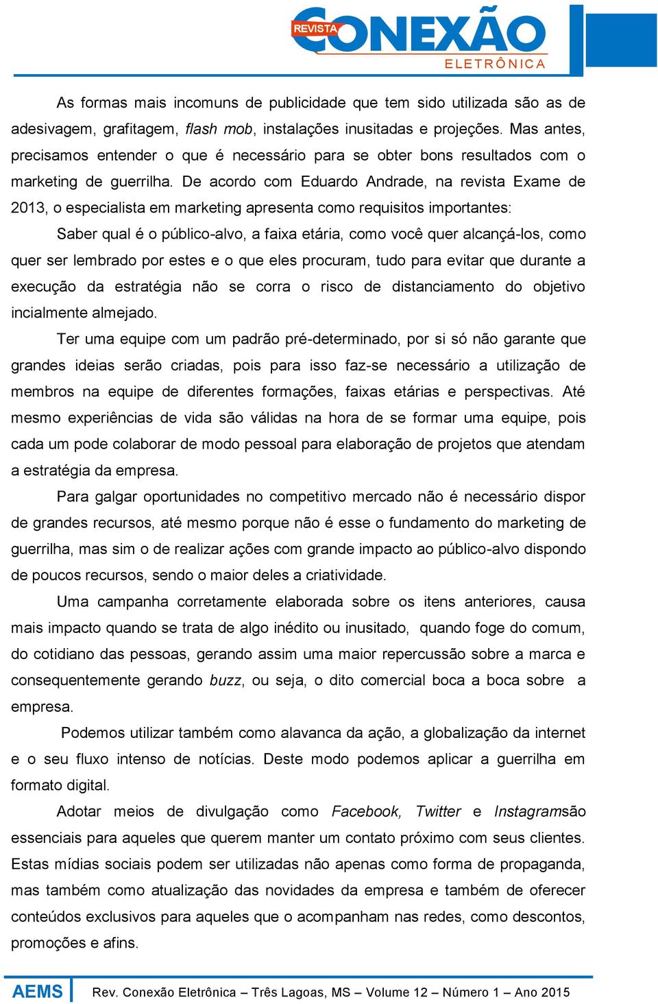 De acordo com Eduardo Andrade, na revista Exame de 2013, o especialista em marketing apresenta como requisitos importantes: Saber qual é o público-alvo, a faixa etária, como você quer alcançá-los,