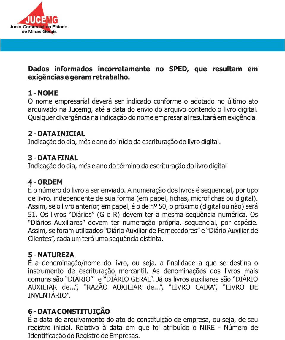 Qualquer divergência na indicação do nome empresarial resultará em exigência. 2 - DATA INICIAL Indicação do dia, mês e ano do início da escrituração do livro digital.