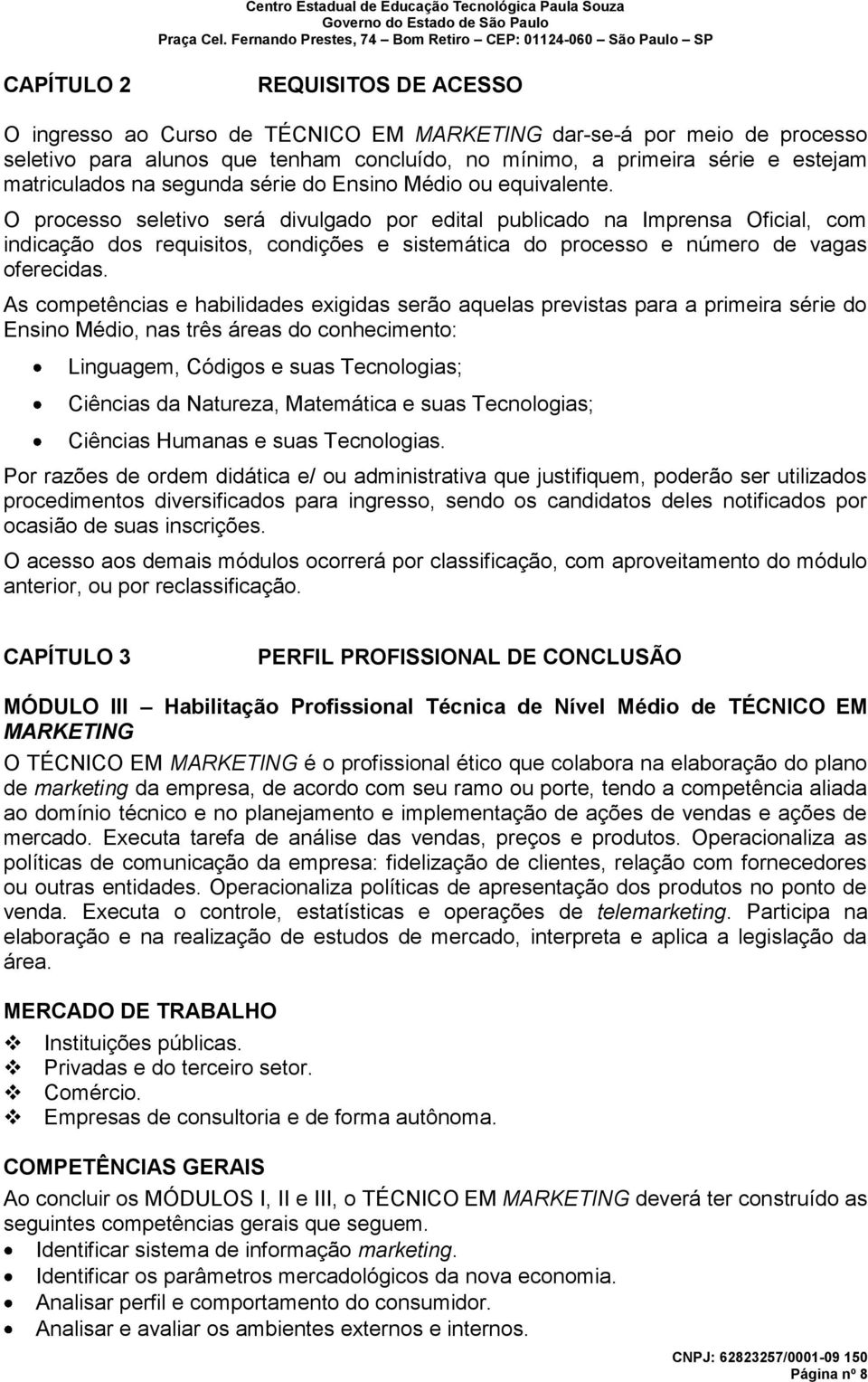 O processo seletivo será divulgado por edital publicado na Imprensa Oficial, com indicação dos requisitos, condições e sistemática do processo e número de vagas oferecidas.