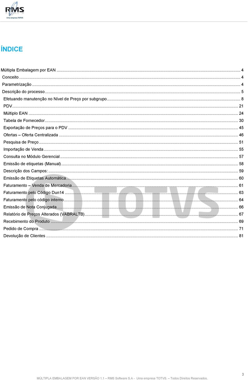 .. 57 Emissão de etiquetas (Manual)... 58 Descrição dos Campos:... 59 Emissão de Etiquetas Automática... 60 Faturamento Venda de Mercadoria... 61 Faturamento pelo Código Dun14.