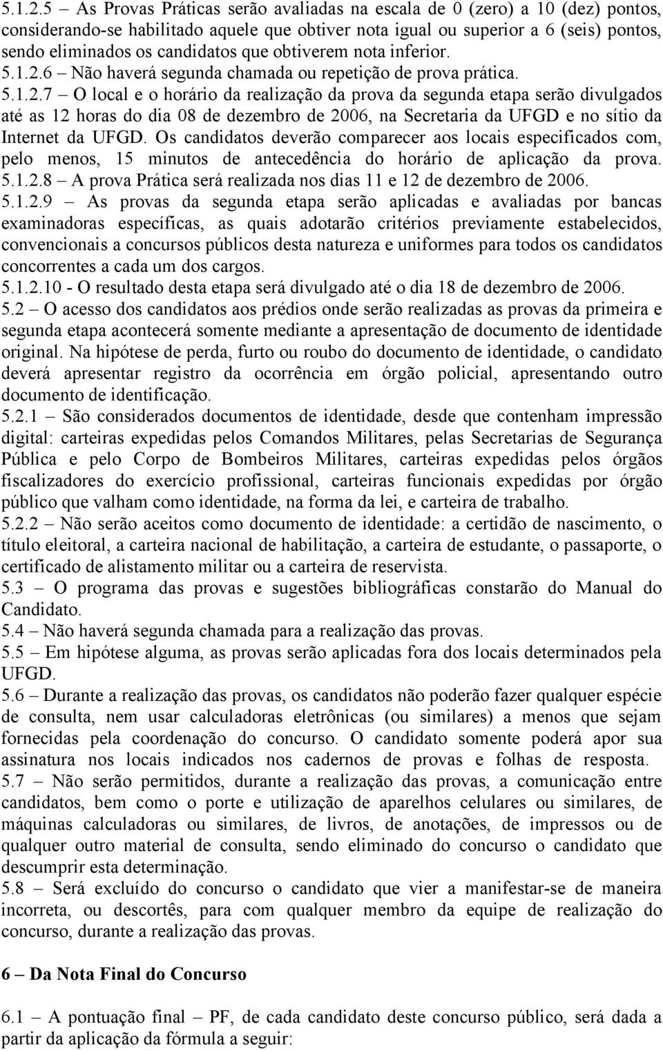 que obtiverem nota inferior. 6 Não haverá segunda chamada ou repetição de prova prática.