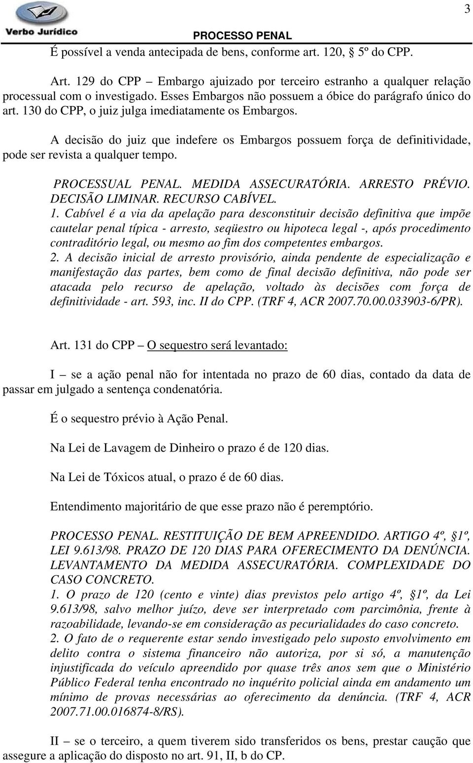 A decisão do juiz que indefere os Embargos possuem força de definitividade, pode ser revista a qualquer tempo. PROCESSUAL PENAL. MEDIDA ASSECURATÓRIA. ARRESTO PRÉVIO. DECISÃO LIMINAR. RECURSO CABÍVEL.