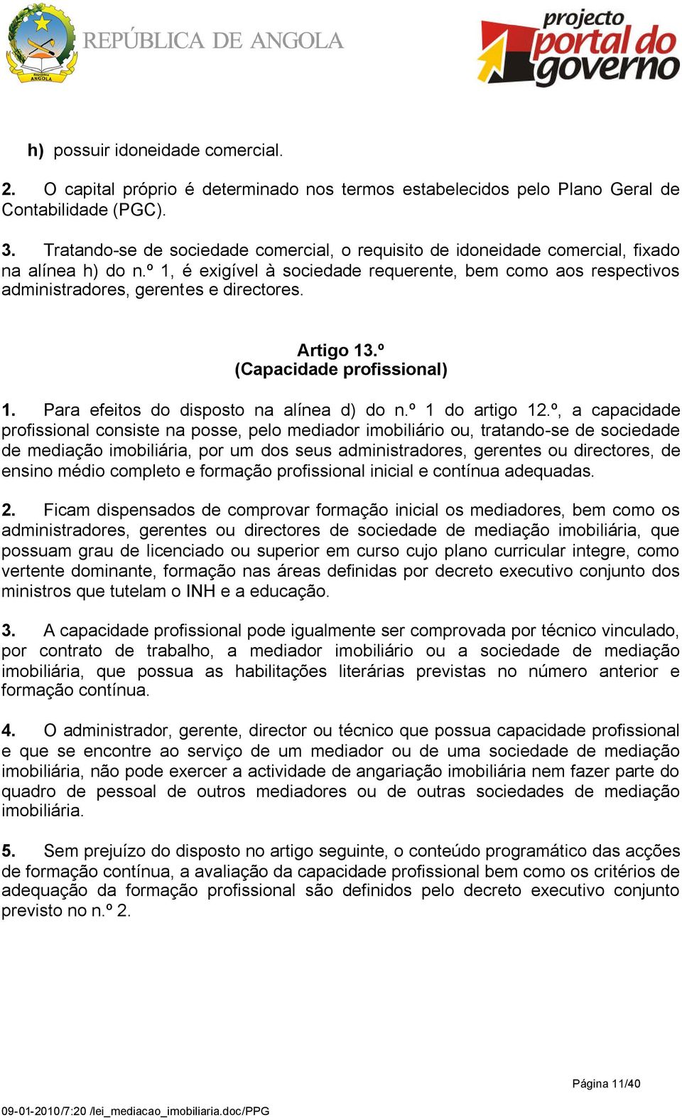 º 1, é exigível à sociedade requerente, bem como aos respectivos administradores, gerentes e directores. Artigo 13.º (Capacidade profissional) 1. Para efeitos do disposto na alínea d) do n.