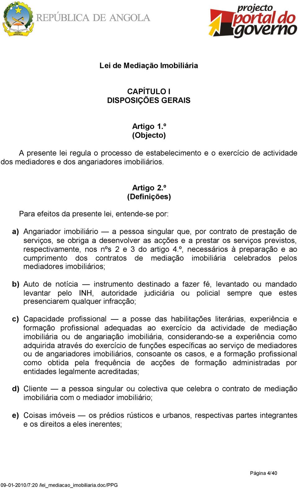 º (Definições) Para efeitos da presente lei, entende-se por: a) Angariador imobiliário a pessoa singular que, por contrato de prestação de serviços, se obriga a desenvolver as acções e a prestar os