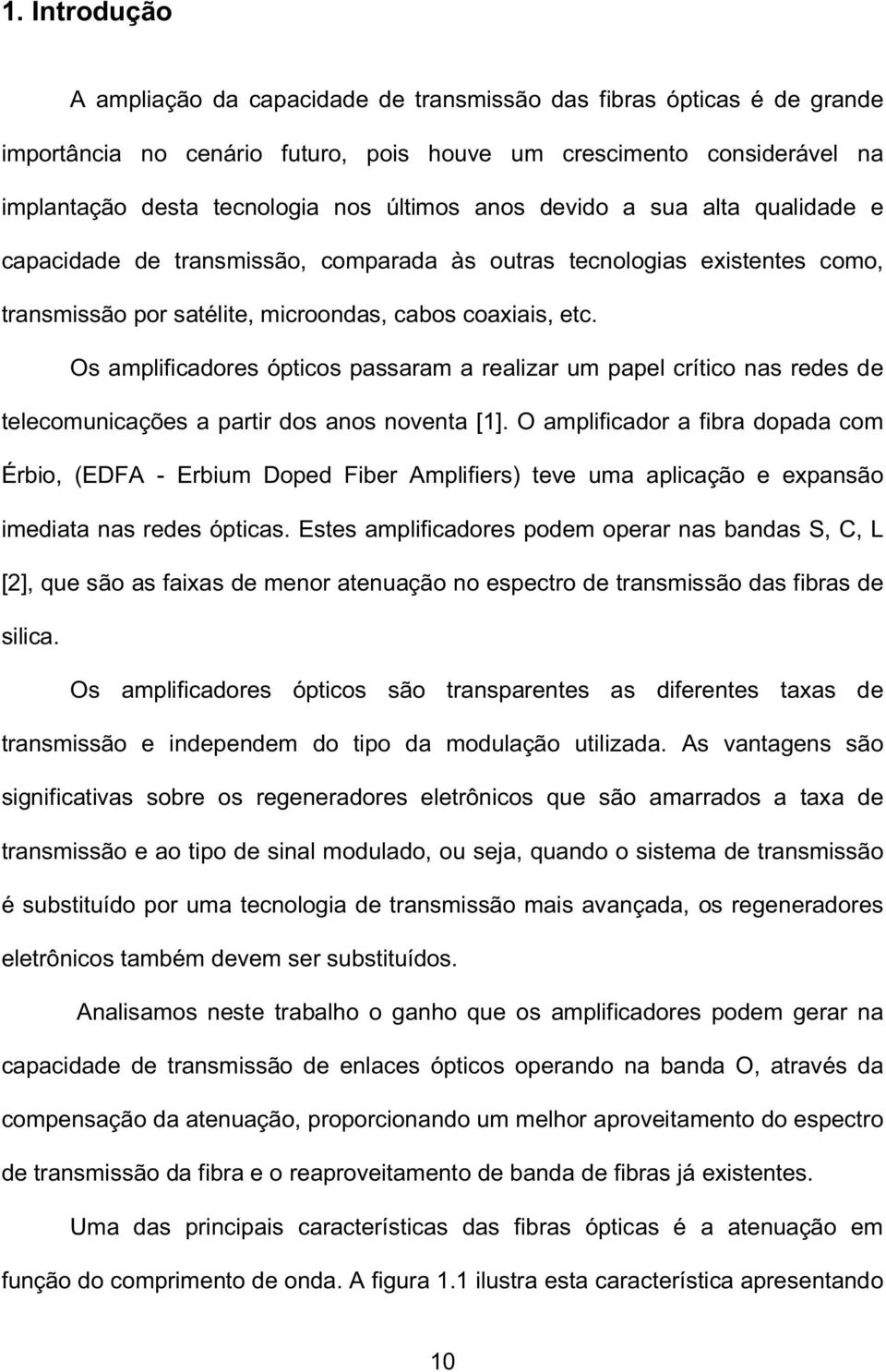 Os amplificadores ópticos passaram a realizar um papel crítico nas redes de telecomunicações a partir dos anos noventa [1].