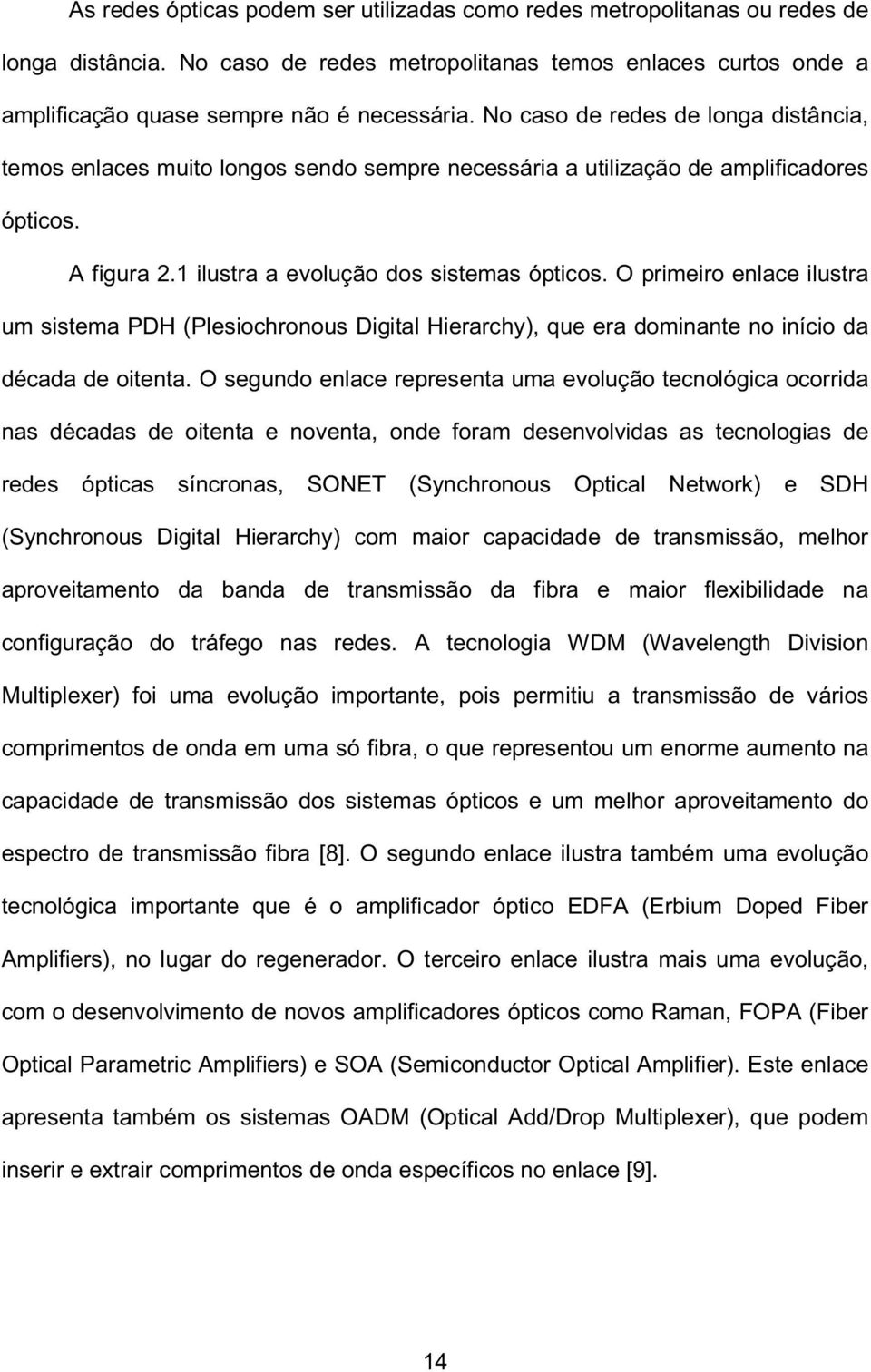 O primeiro enlace ilustra um sistema PDH (Plesiochronous Digital Hierarchy), que era dominante no início da década de oitenta.