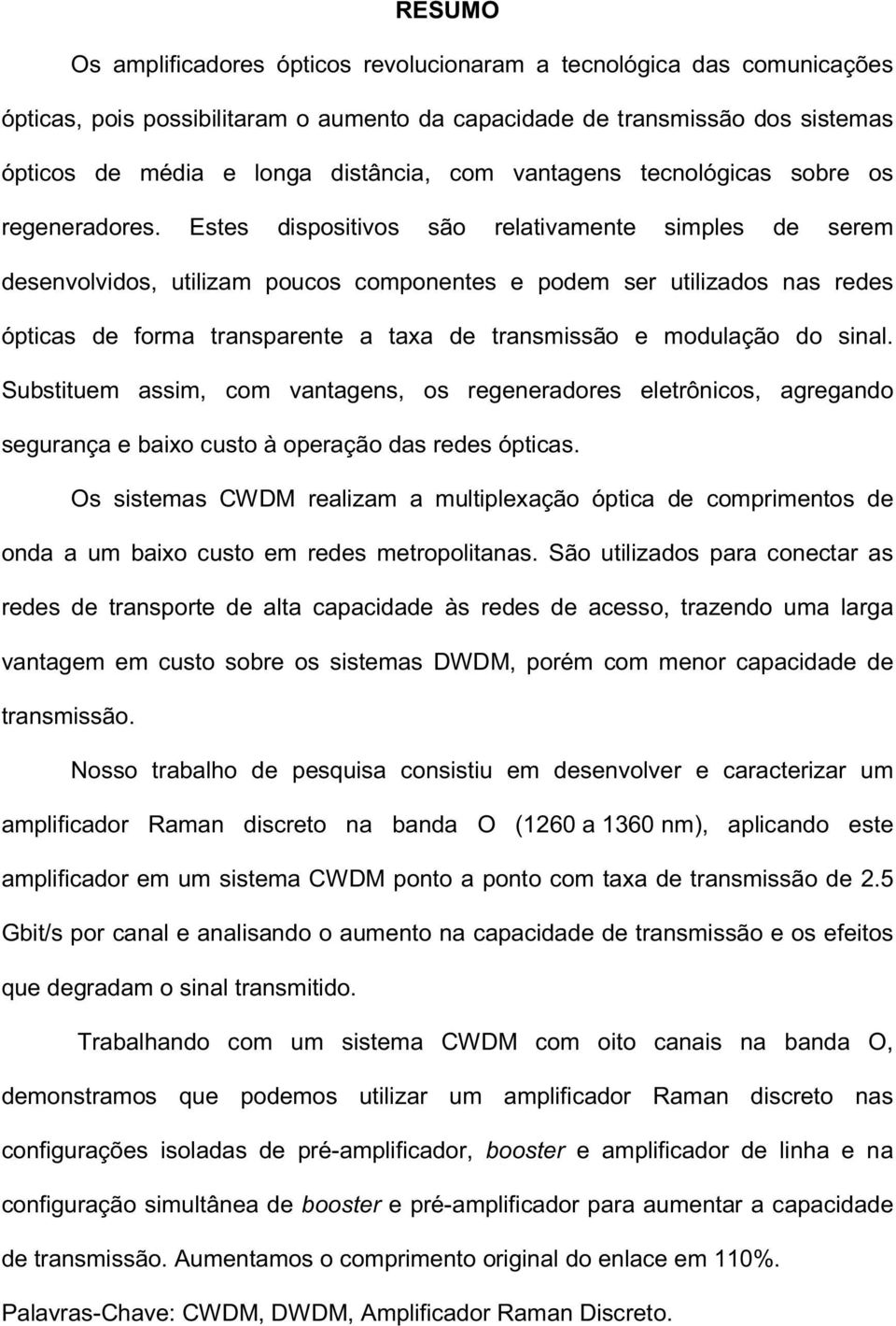 Estes dispositivos são relativamente simples de serem desenvolvidos, utilizam poucos componentes e podem ser utilizados nas redes ópticas de forma transparente a taxa de transmissão e modulação do