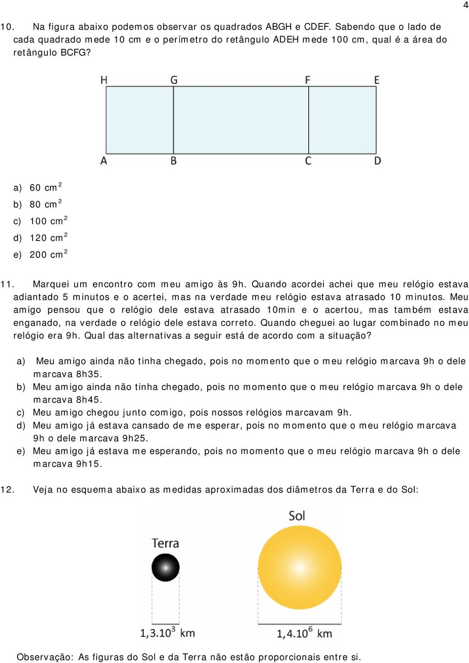 Quando acordei achei que meu relógio estava adiantado 5 minutos e o acertei, mas na verdade meu relógio estava atrasado 10 minutos.