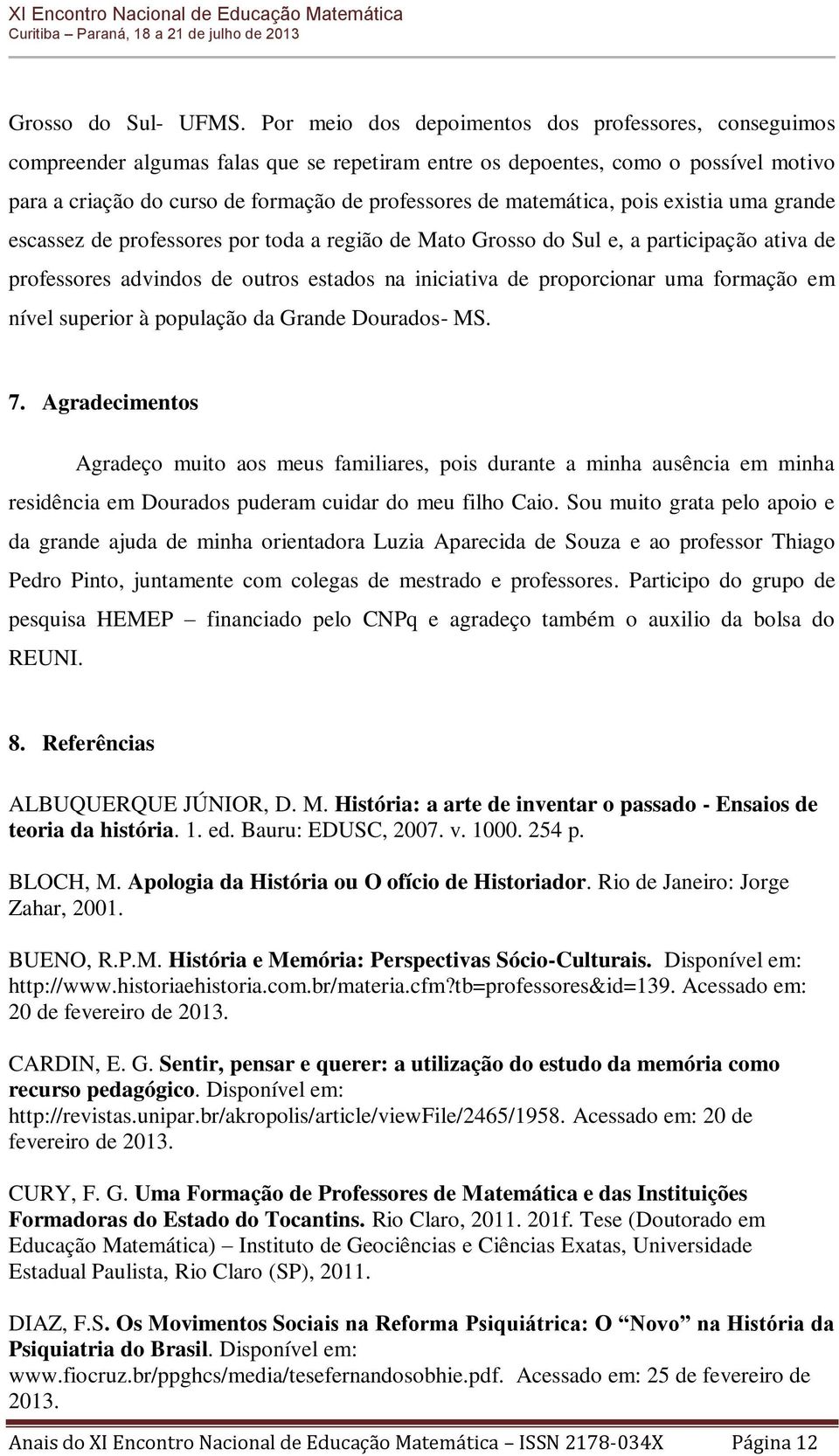 matemática, pois existia uma grande escassez de professores por toda a região de Mato Grosso do Sul e, a participação ativa de professores advindos de outros estados na iniciativa de proporcionar uma