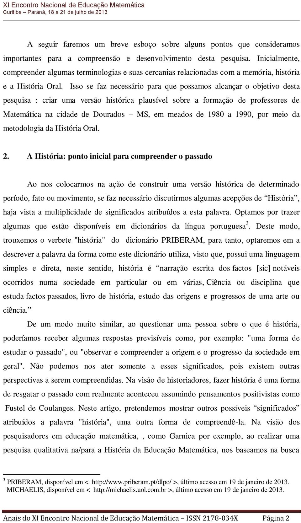 Isso se faz necessário para que possamos alcançar o objetivo desta pesquisa : criar uma versão histórica plausível sobre a formação de professores de Matemática na cidade de Dourados MS, em meados de