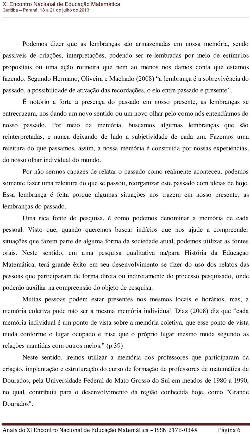 Segundo Hermano, Oliveira e Machado (2008) a lembrança é a sobrevivência do passado, a possibilidade de ativação das recordações, o elo entre passado e presente.