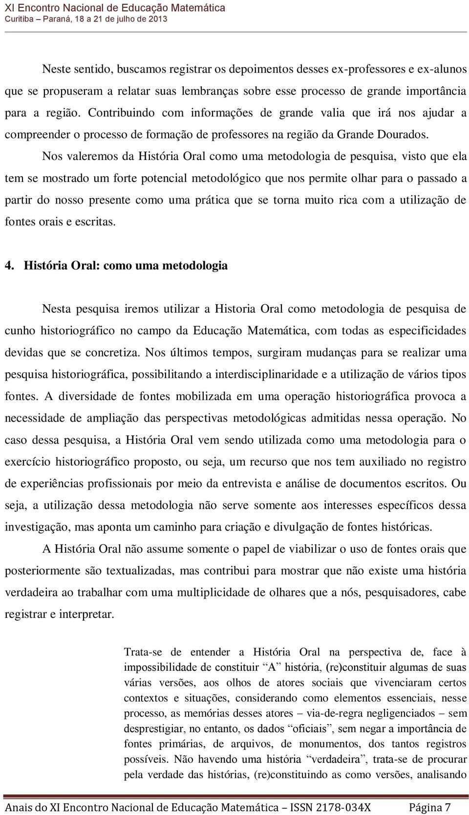 Nos valeremos da História Oral como uma metodologia de pesquisa, visto que ela tem se mostrado um forte potencial metodológico que nos permite olhar para o passado a partir do nosso presente como uma