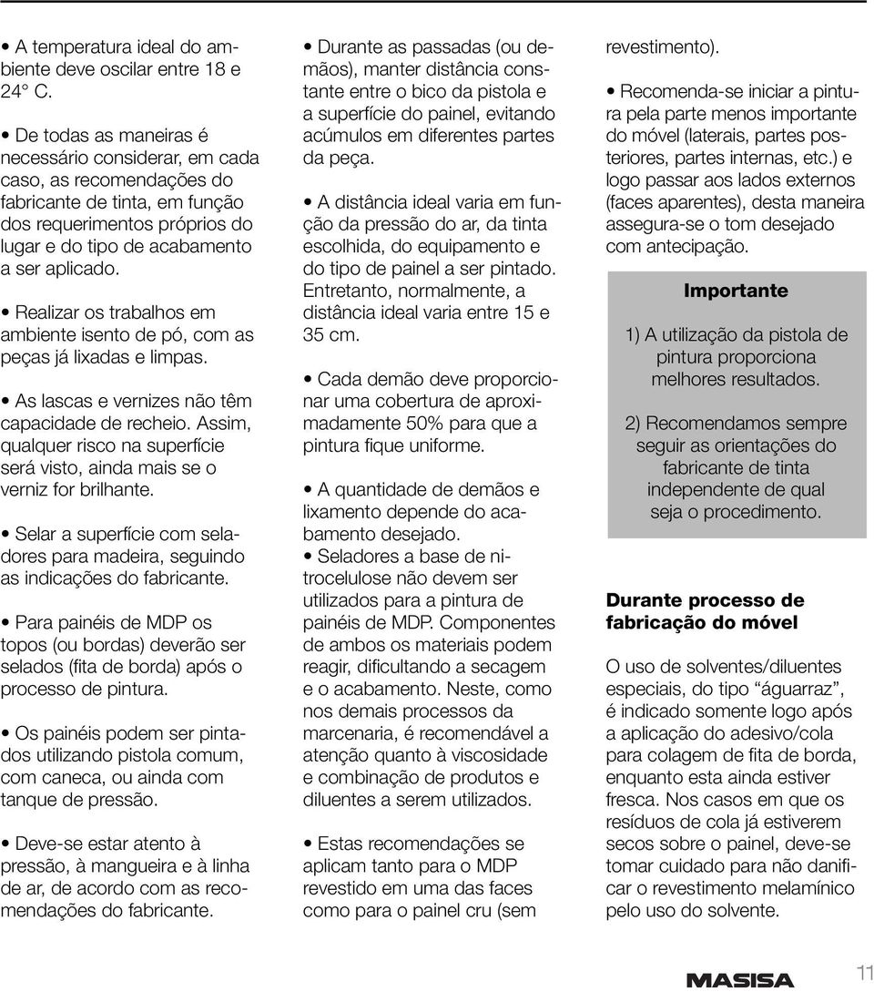 Realizar os trabalhos em ambiente isento de pó, com as peças já lixadas e limpas. As lascas e vernizes não têm capacidade de recheio.