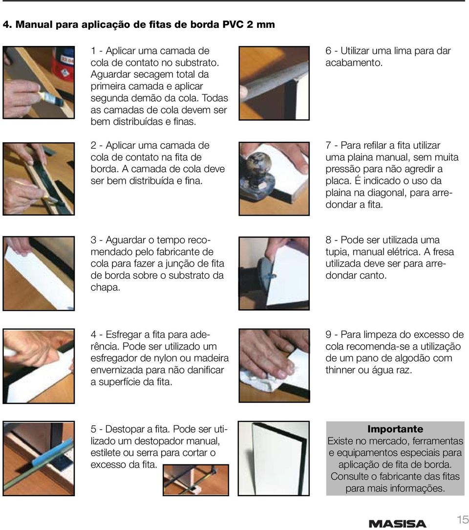 6 - Utilizar uma lima para dar acabamento. 7 - Para refi lar a fi ta utilizar uma plaina manual, sem muita pressão para não agredir a placa.