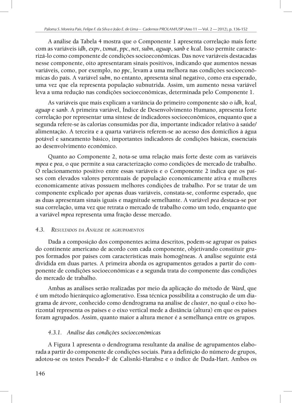 Das nove variáveis destacadas nesse componente, oito apresentaram sinais positivos, indicando que aumentos nessas variáveis, como, por exemplo, no ppc, levam a uma melhora nas condições