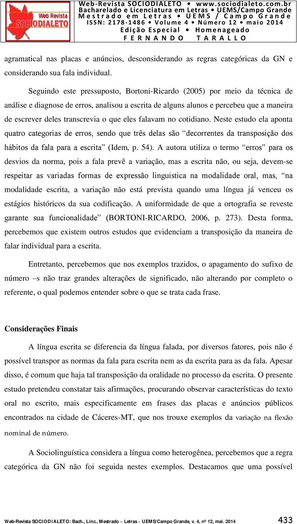 eles falavam no cotidiano. Neste estudo ela aponta quatro categorias de erros, sendo que três delas são decorrentes da transposição dos hábitos da fala para a escrita (Idem, p. 54).