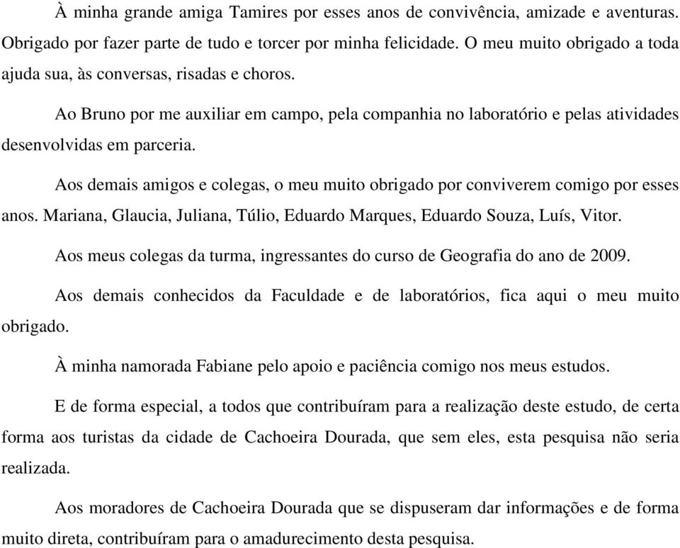 Aos demais amigos e colegas, o meu muito obrigado por conviverem comigo por esses anos. Mariana, Glaucia, Juliana, Túlio, Eduardo Marques, Eduardo Souza, Luís, Vitor.