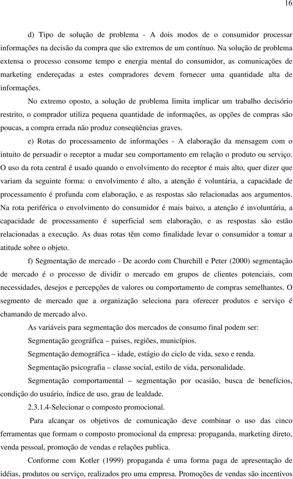 No extremo oposto, a solução de problema limita implicar um trabalho decisório restrito, o comprador utiliza pequena quantidade de informações, as opções de compras são poucas, a compra errada não