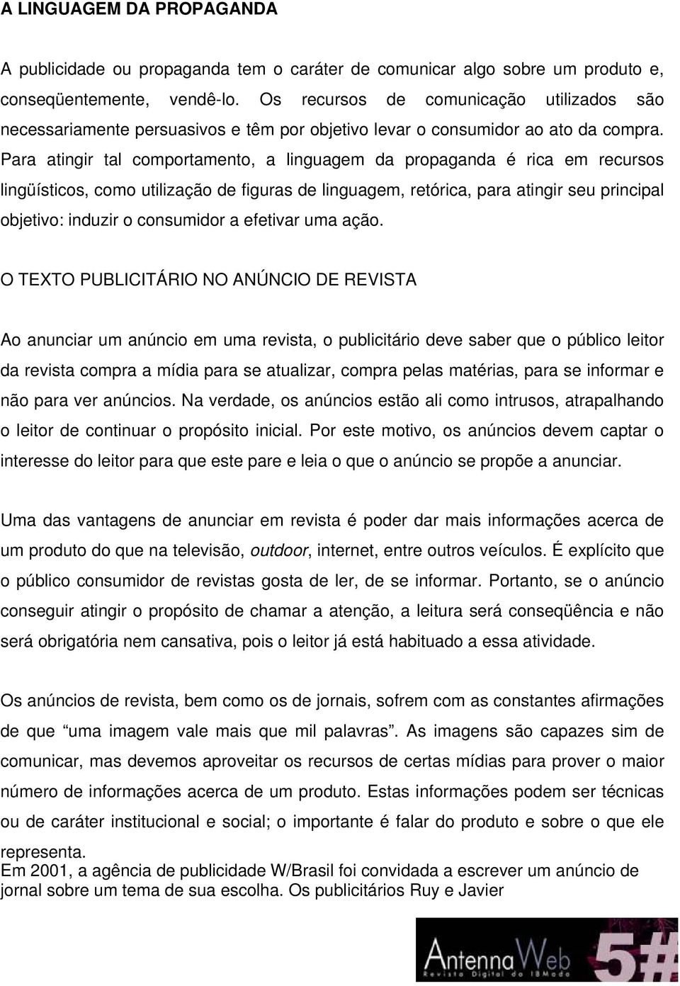 Para atingir tal comportamento, a linguagem da propaganda é rica em recursos lingüísticos, como utilização de figuras de linguagem, retórica, para atingir seu principal objetivo: induzir o consumidor