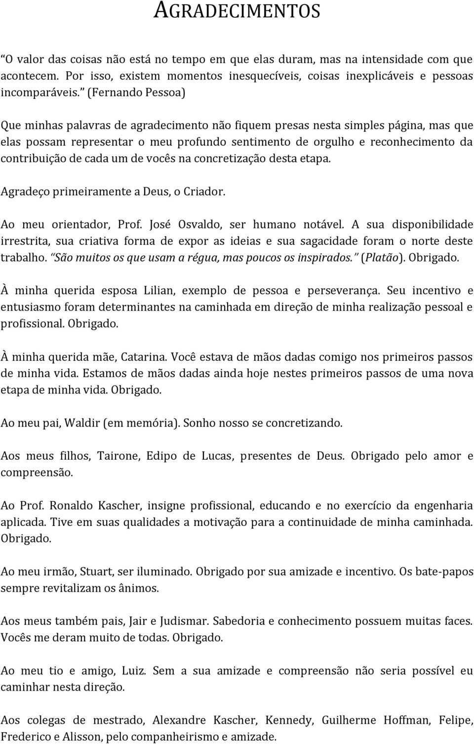 cada um de vocês na concretização desta etapa. Agradeço primeiramente a Deus, o Criador. Ao meu orientador, Prof. José Osvaldo, ser humano notável.