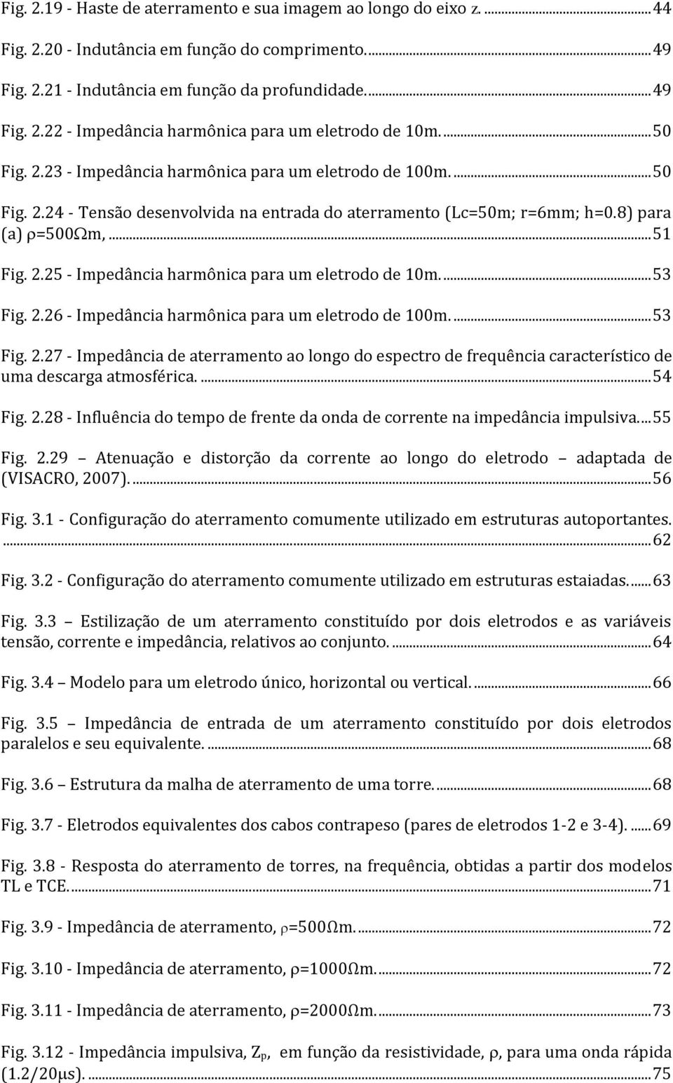 ... 53 Fig. 2.26 - Impedância harmônica para um eletrodo de 100m.... 53 Fig. 2.27 - Impedância de aterramento ao longo do espectro de frequência característico de uma descarga atmosférica.... 54 Fig.