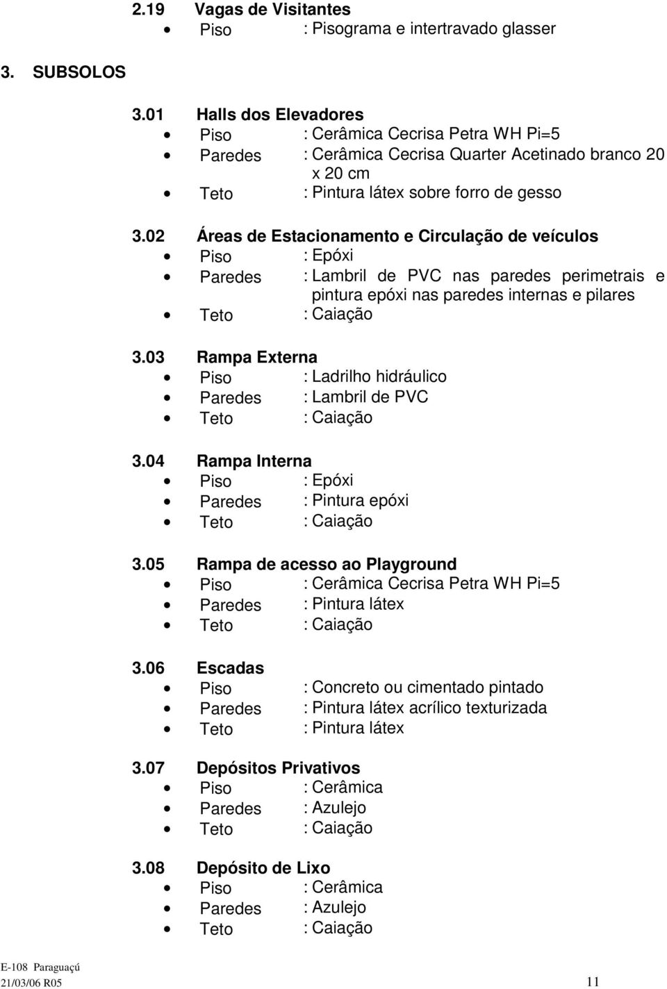 02 Áreas de Estacionamento e Circulação de veículos Piso : Epóxi Paredes : Lambril de PVC nas paredes perimetrais e pintura epóxi nas paredes internas e pilares Teto : Caiação 3.