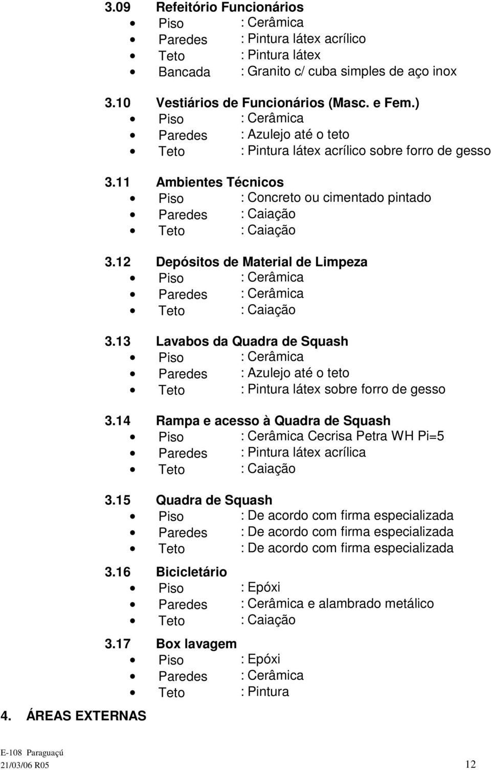 11 Ambientes Técnicos Piso : Concreto ou cimentado pintado Paredes : Caiação Teto : Caiação 3.12 Depósitos de Material de Limpeza Piso : Cerâmica Paredes : Cerâmica Teto : Caiação 3.