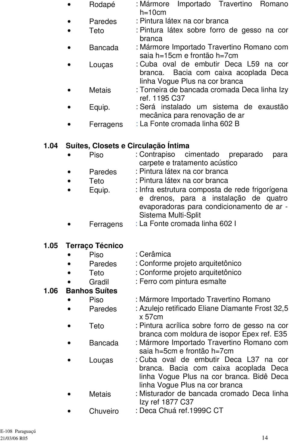 04 Suítes, Closets e Circulação Íntima Piso : Contrapiso cimentado preparado para carpete e tratamento acústico Equip.