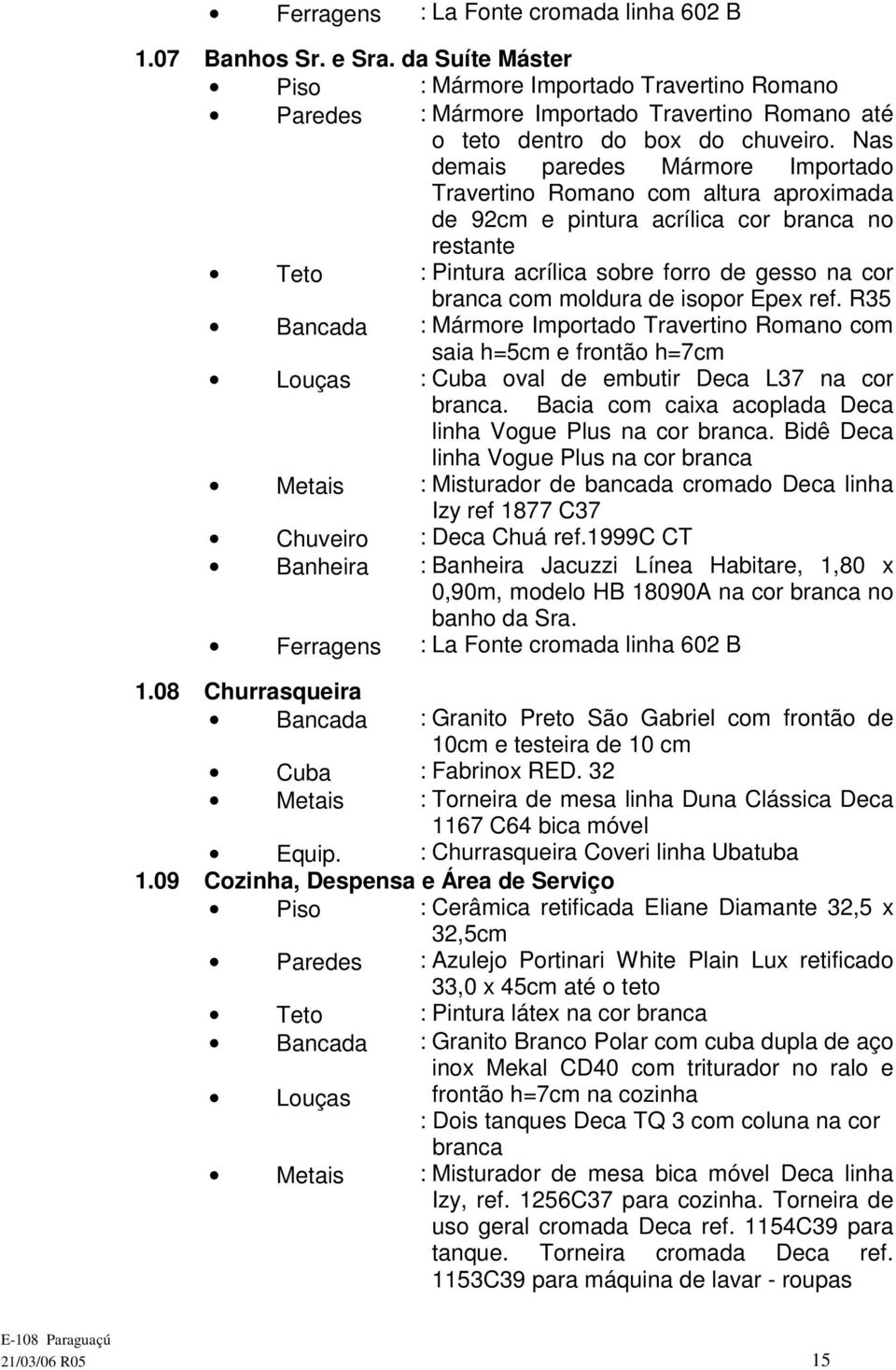 ref. R35 saia h=5cm e frontão h=7cm Louças : Cuba oval de embutir Deca L37 na cor. Bacia com caixa acoplada Deca linha Vogue Plus na cor.