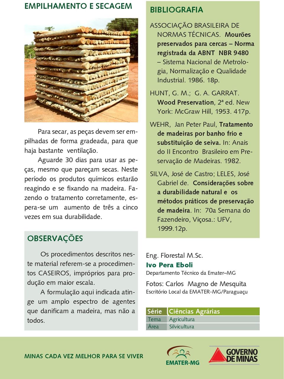 New York: McGraw Hill, 1953. 417p. Para secar, as peças devem ser empilhadas de forma gradeada, para que haja bastante ventilação. Aguarde 30 dias para usar as peças, mesmo que pareçam secas.