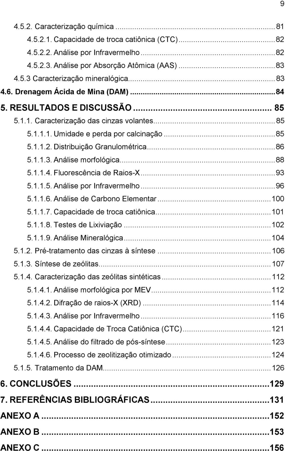 Distribuição Granulométrica...86 5.1.1.3. Análise morfológica...88 5.1.1.4. Fluorescência de Raios-X...93 5.1.1.5. Análise por Infravermelho...96 5.1.1.6. Análise de Carbono Elementar...100 5.1.1.7.