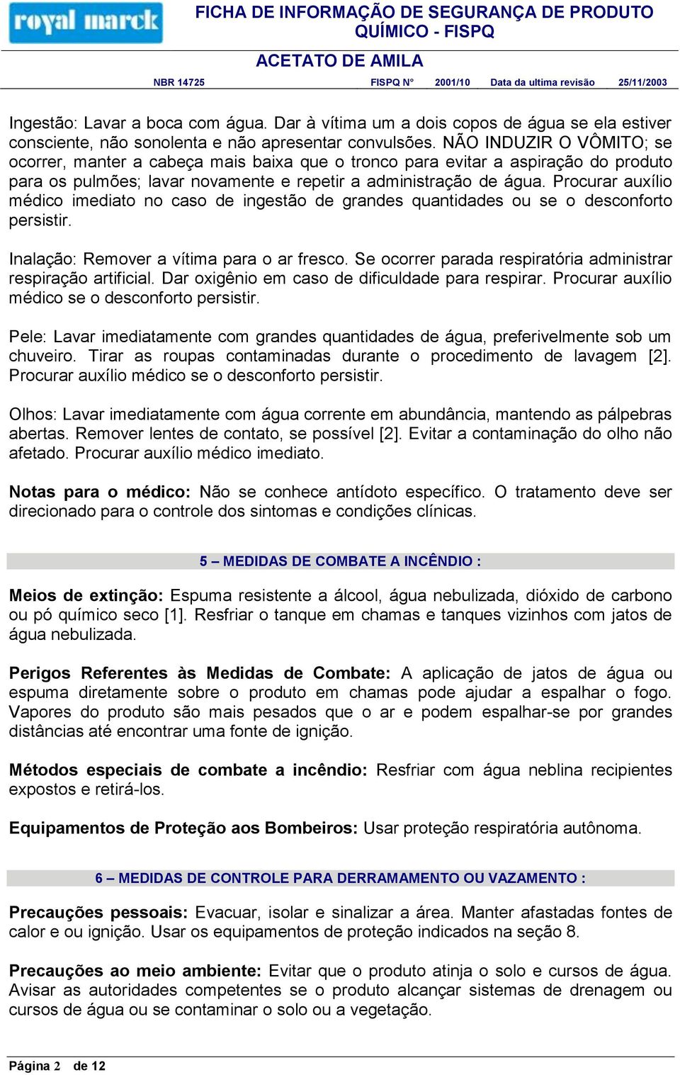 Procurar auxílio médico imediato no caso de ingestão de grandes quantidades ou se o desconforto persistir. Inalação: Remover a vítima para o ar fresco.