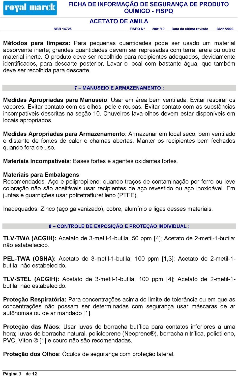 7 MANUSEIO E ARMAZENAMENTO : Medidas Apropriadas para Manuseio: Usar em área bem ventilada. Evitar respirar os vapores. Evitar contato com os olhos, pele e roupas.