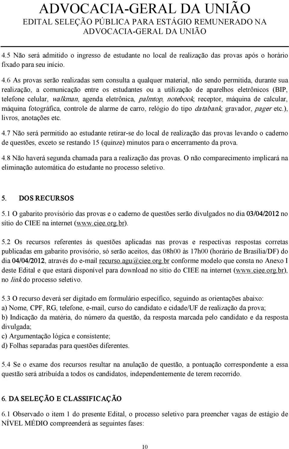 celular, walkman, agenda eletrônica, palmtop, notebook, receptor, máquina de calcular, máquina fotográfica, controle de alarme de carro, relógio do tipo databank, gravador, pager etc.