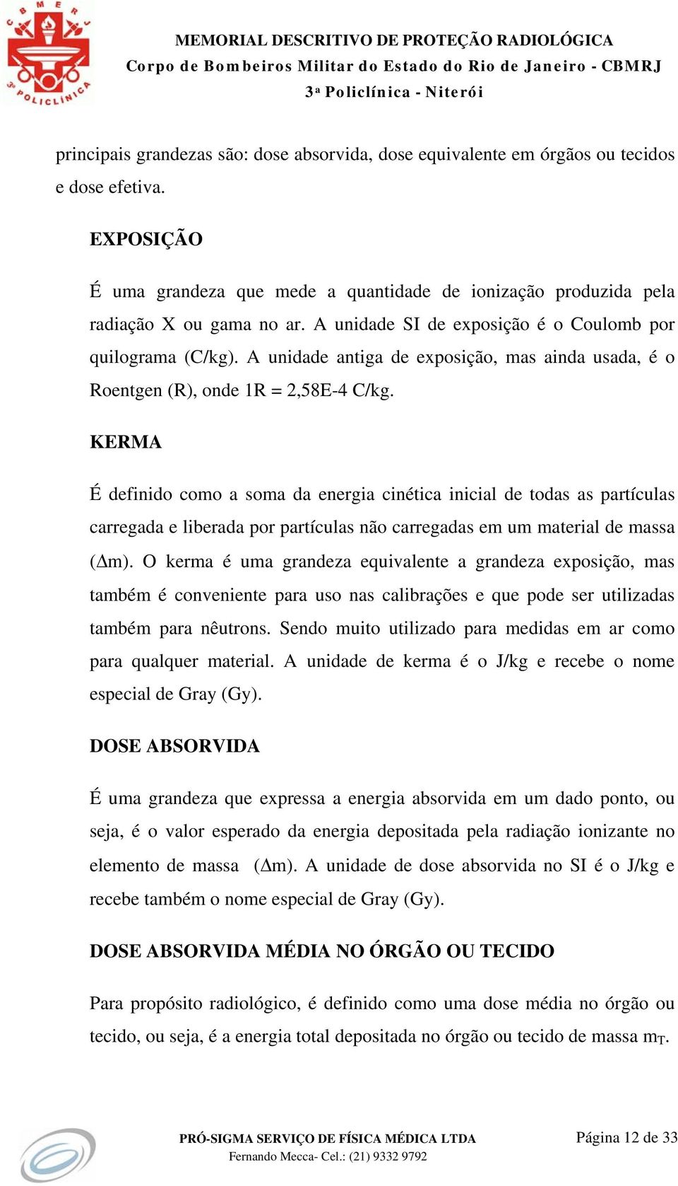 KERMA É definido como a soma da energia cinética inicial de todas as partículas carregada e liberada por partículas não carregadas em um material de massa (Δm).