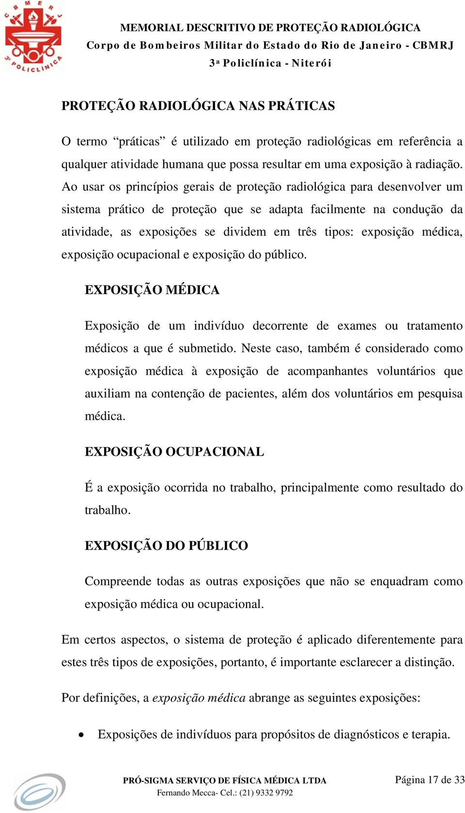 exposição médica, exposição ocupacional e exposição do público. EXPOSIÇÃO MÉDICA Exposição de um indivíduo decorrente de exames ou tratamento médicos a que é submetido.